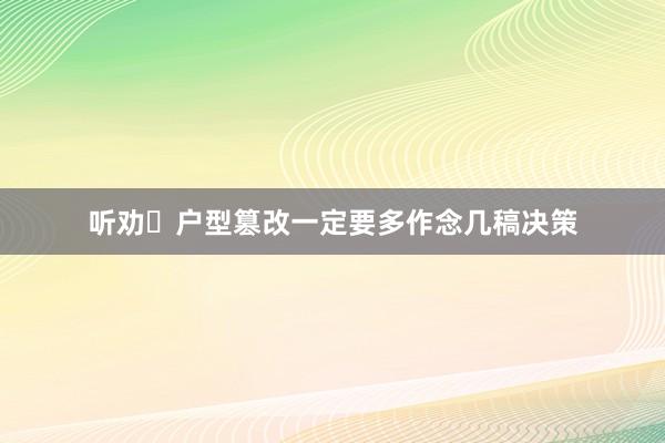 听劝❗户型篡改一定要多作念几稿决策