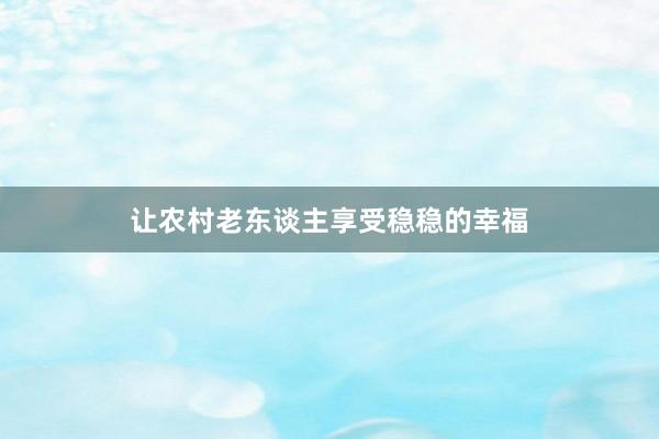 让农村老东谈主享受稳稳的幸福