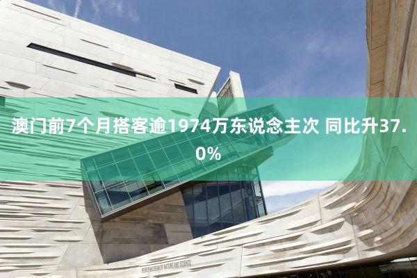 澳门前7个月搭客逾1974万东说念主次 同比升37.0%