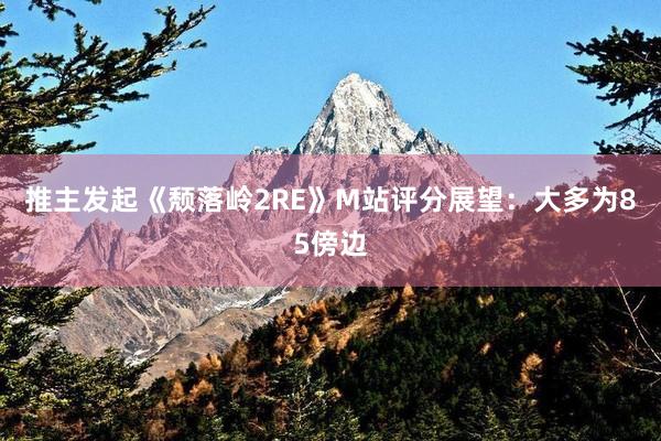 推主发起《颓落岭2RE》M站评分展望：大多为85傍边