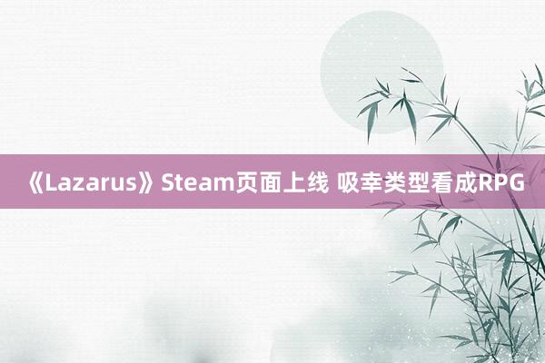 《Lazarus》Steam页面上线 吸幸类型看成RPG