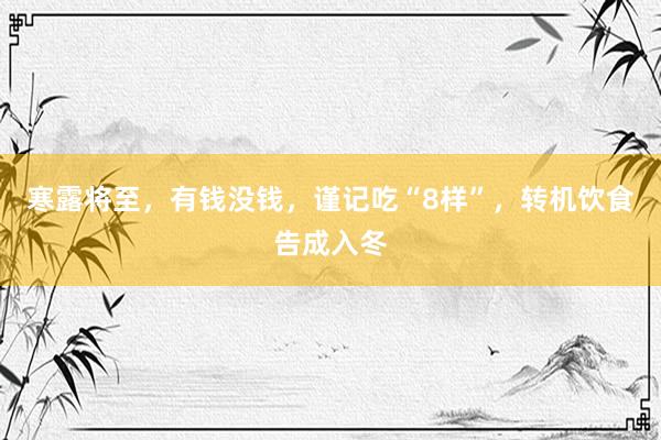 寒露将至，有钱没钱，谨记吃“8样”，转机饮食告成入冬