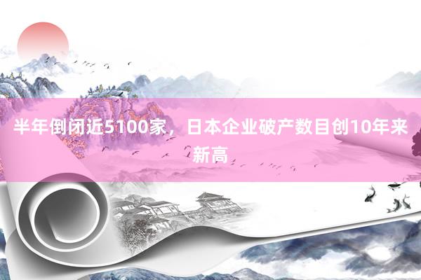 半年倒闭近5100家，日本企业破产数目创10年来新高