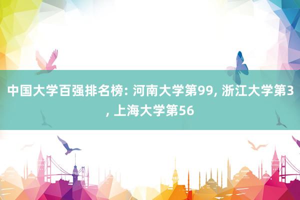 中国大学百强排名榜: 河南大学第99, 浙江大学第3, 上海大学第56