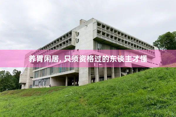 养胃闲居, 只须资格过的东谈主才懂