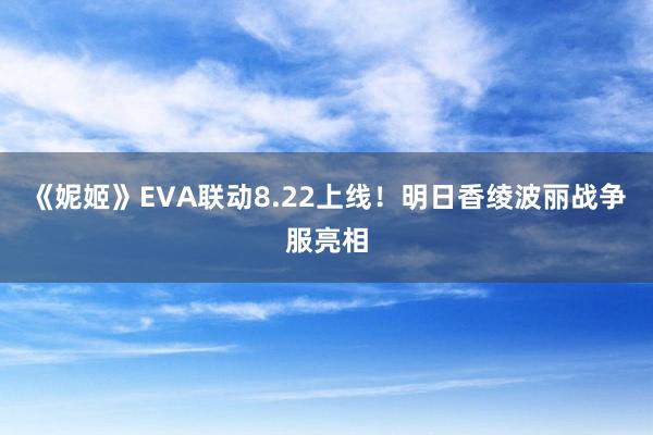 《妮姬》EVA联动8.22上线！明日香绫波丽战争服亮相