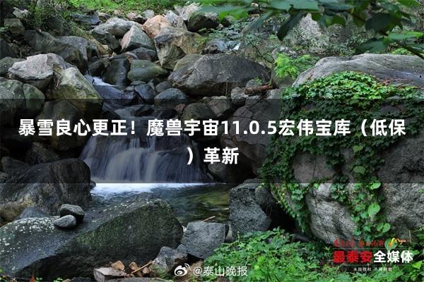 暴雪良心更正！魔兽宇宙11.0.5宏伟宝库（低保）革新